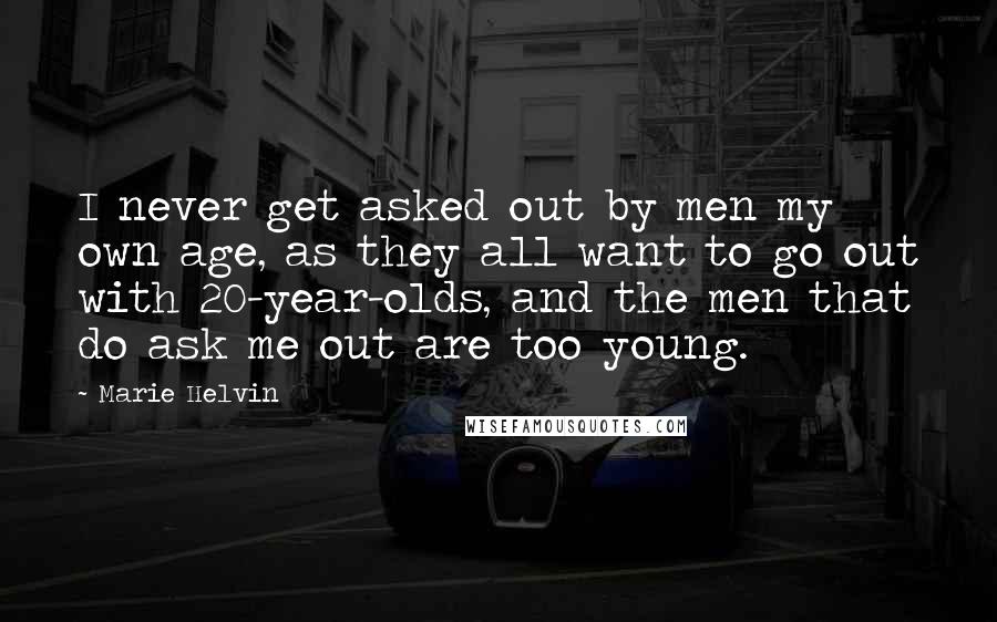 Marie Helvin Quotes: I never get asked out by men my own age, as they all want to go out with 20-year-olds, and the men that do ask me out are too young.