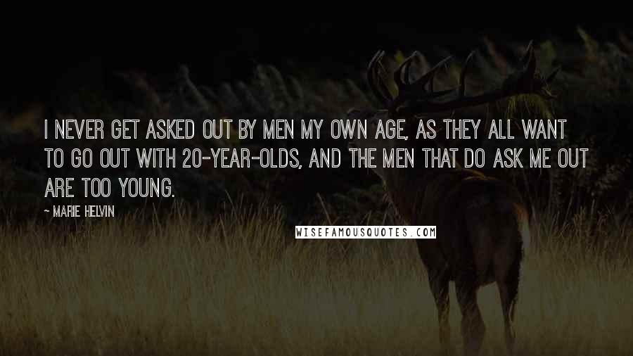 Marie Helvin Quotes: I never get asked out by men my own age, as they all want to go out with 20-year-olds, and the men that do ask me out are too young.