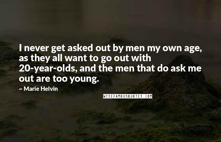 Marie Helvin Quotes: I never get asked out by men my own age, as they all want to go out with 20-year-olds, and the men that do ask me out are too young.