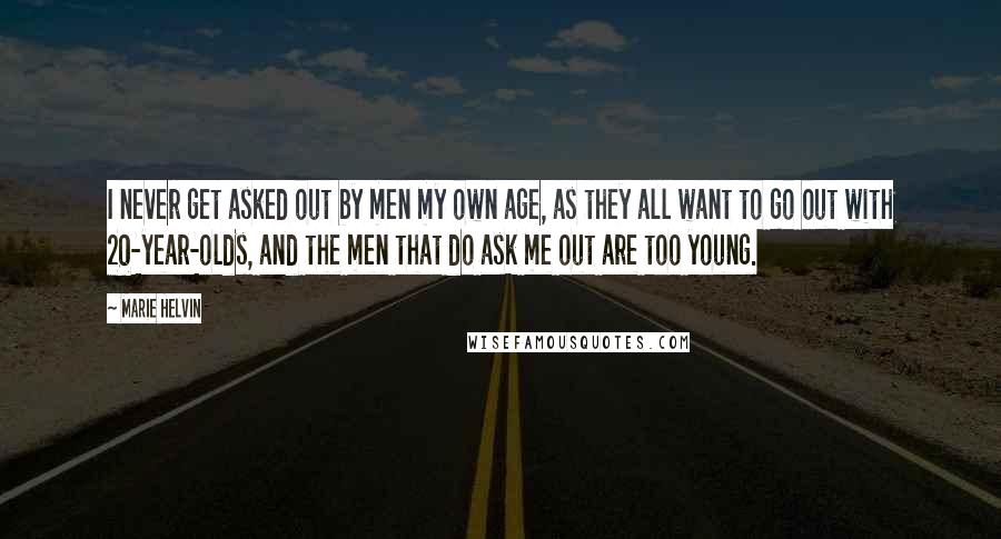 Marie Helvin Quotes: I never get asked out by men my own age, as they all want to go out with 20-year-olds, and the men that do ask me out are too young.