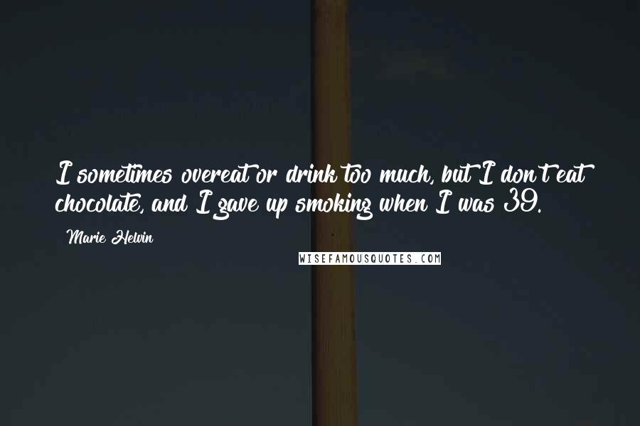 Marie Helvin Quotes: I sometimes overeat or drink too much, but I don't eat chocolate, and I gave up smoking when I was 39.