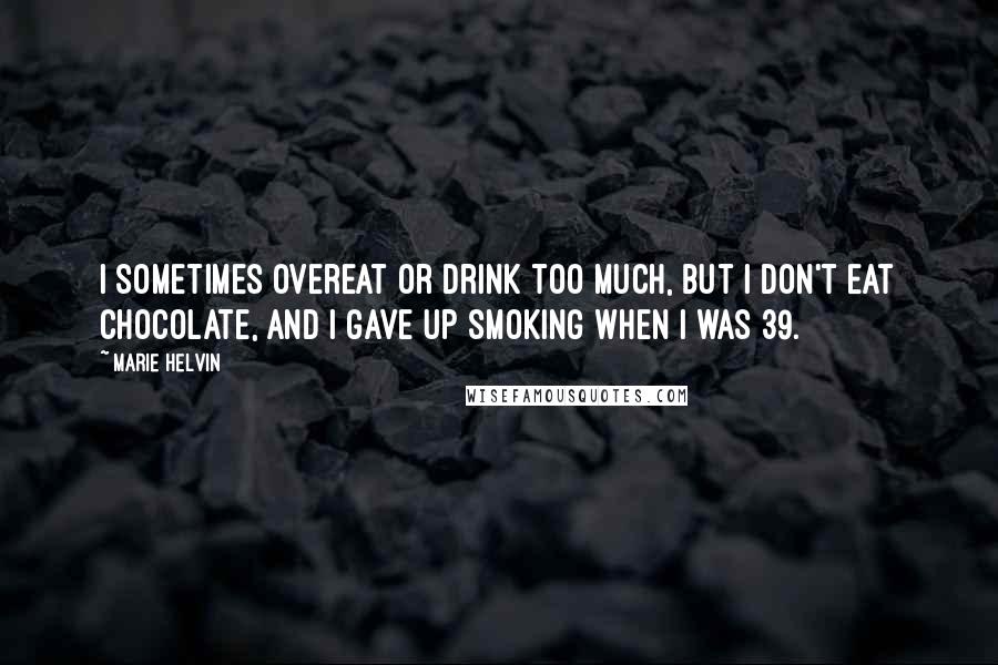 Marie Helvin Quotes: I sometimes overeat or drink too much, but I don't eat chocolate, and I gave up smoking when I was 39.