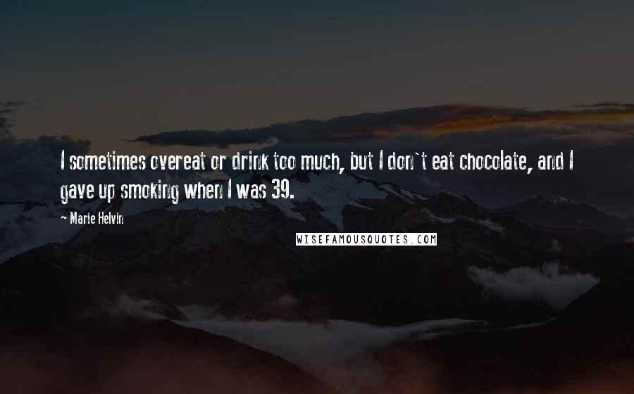Marie Helvin Quotes: I sometimes overeat or drink too much, but I don't eat chocolate, and I gave up smoking when I was 39.