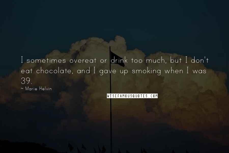 Marie Helvin Quotes: I sometimes overeat or drink too much, but I don't eat chocolate, and I gave up smoking when I was 39.