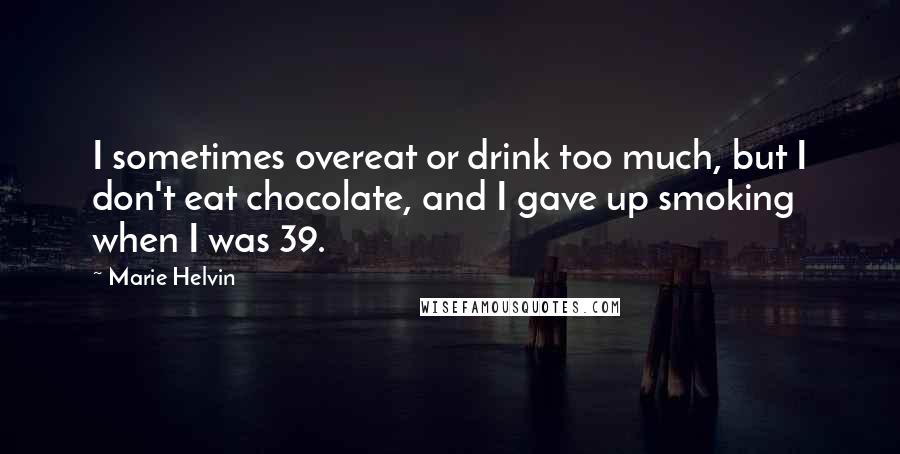 Marie Helvin Quotes: I sometimes overeat or drink too much, but I don't eat chocolate, and I gave up smoking when I was 39.