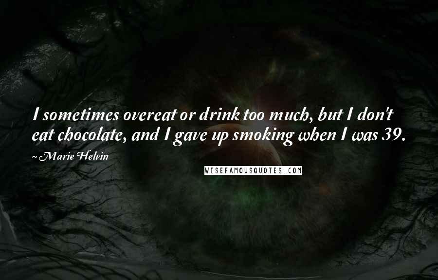 Marie Helvin Quotes: I sometimes overeat or drink too much, but I don't eat chocolate, and I gave up smoking when I was 39.