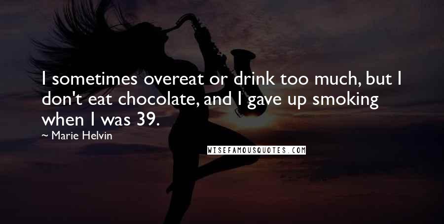 Marie Helvin Quotes: I sometimes overeat or drink too much, but I don't eat chocolate, and I gave up smoking when I was 39.