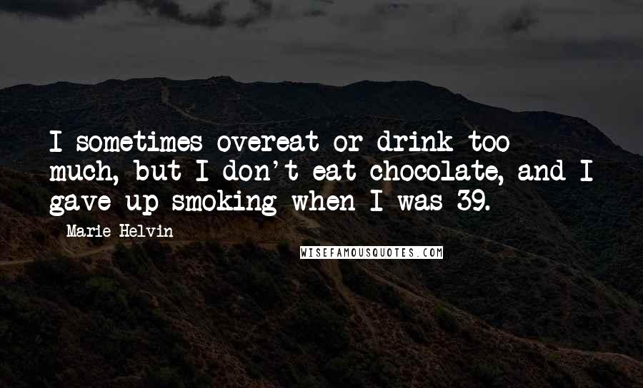 Marie Helvin Quotes: I sometimes overeat or drink too much, but I don't eat chocolate, and I gave up smoking when I was 39.