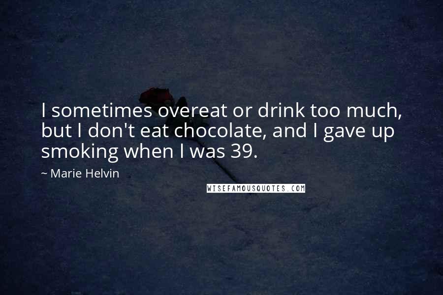 Marie Helvin Quotes: I sometimes overeat or drink too much, but I don't eat chocolate, and I gave up smoking when I was 39.