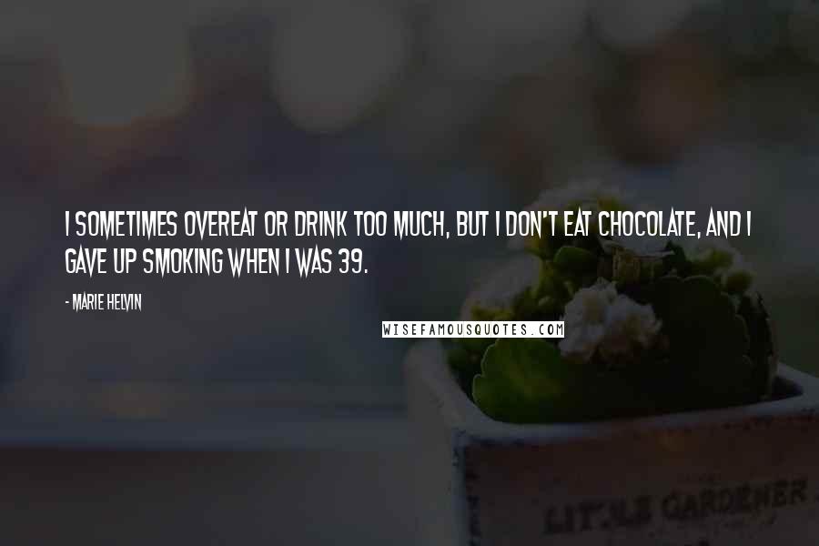 Marie Helvin Quotes: I sometimes overeat or drink too much, but I don't eat chocolate, and I gave up smoking when I was 39.