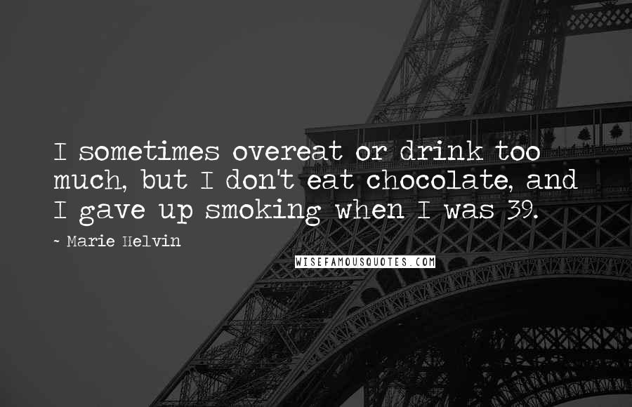 Marie Helvin Quotes: I sometimes overeat or drink too much, but I don't eat chocolate, and I gave up smoking when I was 39.