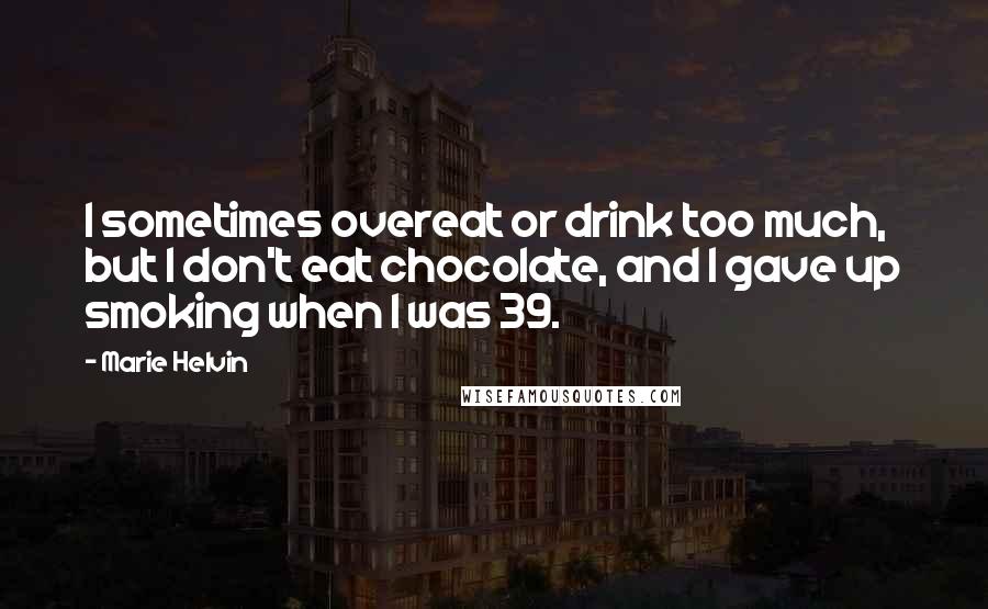 Marie Helvin Quotes: I sometimes overeat or drink too much, but I don't eat chocolate, and I gave up smoking when I was 39.