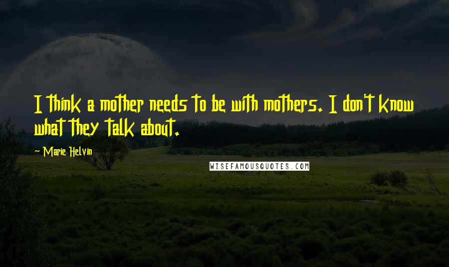 Marie Helvin Quotes: I think a mother needs to be with mothers. I don't know what they talk about.