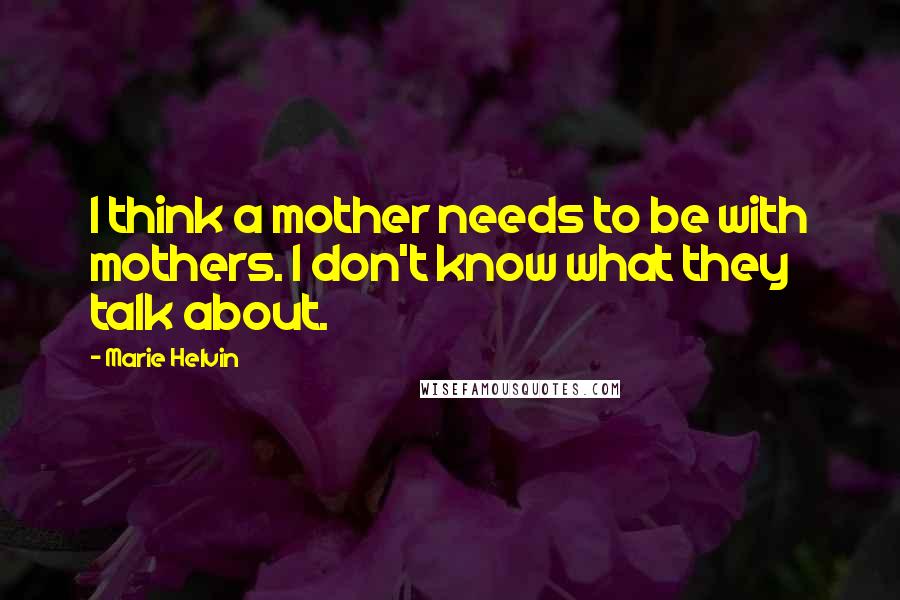 Marie Helvin Quotes: I think a mother needs to be with mothers. I don't know what they talk about.