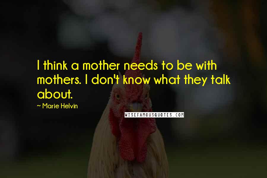 Marie Helvin Quotes: I think a mother needs to be with mothers. I don't know what they talk about.