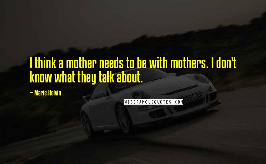 Marie Helvin Quotes: I think a mother needs to be with mothers. I don't know what they talk about.