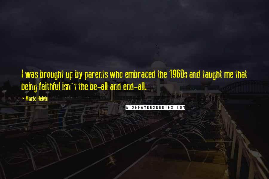 Marie Helvin Quotes: I was brought up by parents who embraced the 1960s and taught me that being faithful isn't the be-all and end-all.