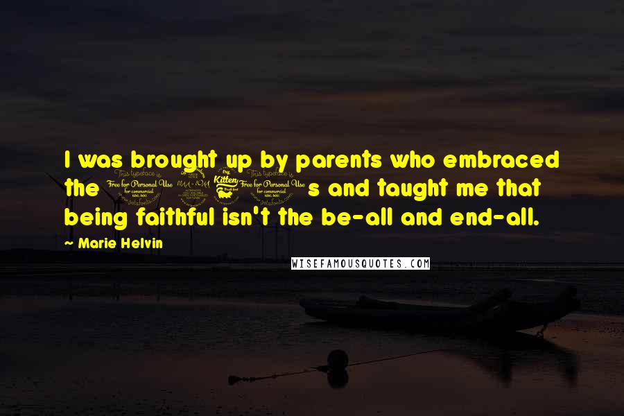 Marie Helvin Quotes: I was brought up by parents who embraced the 1960s and taught me that being faithful isn't the be-all and end-all.