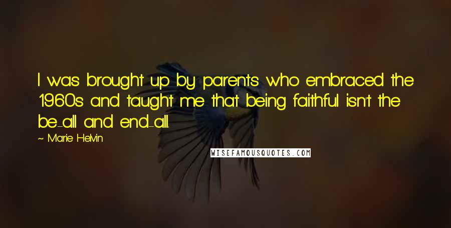 Marie Helvin Quotes: I was brought up by parents who embraced the 1960s and taught me that being faithful isn't the be-all and end-all.