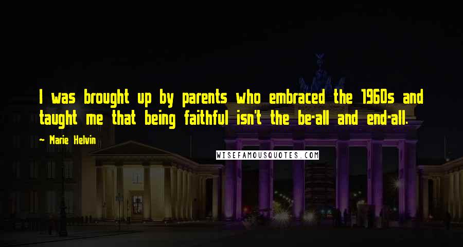 Marie Helvin Quotes: I was brought up by parents who embraced the 1960s and taught me that being faithful isn't the be-all and end-all.