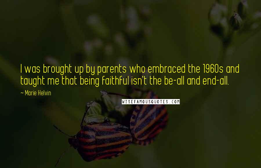 Marie Helvin Quotes: I was brought up by parents who embraced the 1960s and taught me that being faithful isn't the be-all and end-all.