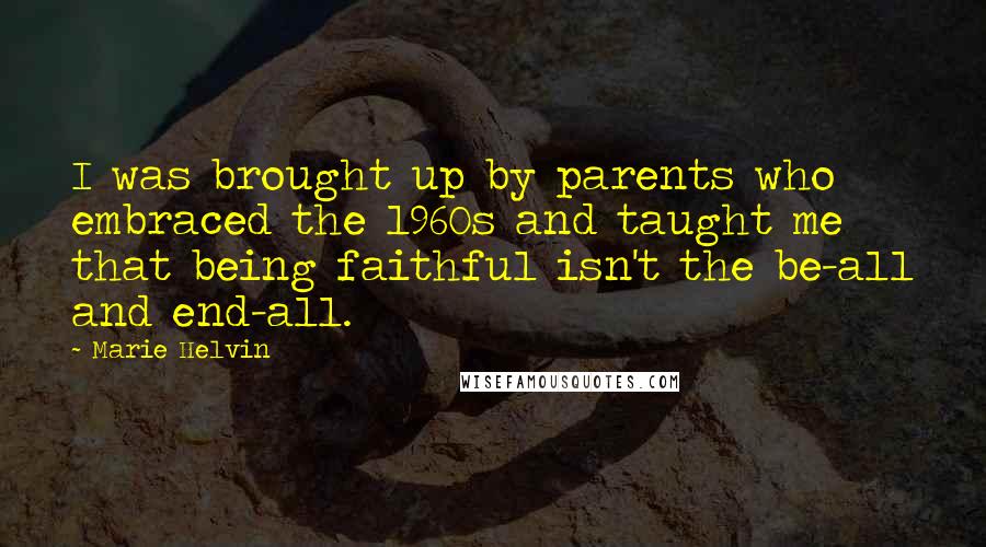 Marie Helvin Quotes: I was brought up by parents who embraced the 1960s and taught me that being faithful isn't the be-all and end-all.