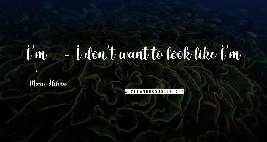 Marie Helvin Quotes: I'm 56 - I don't want to look like I'm 20.