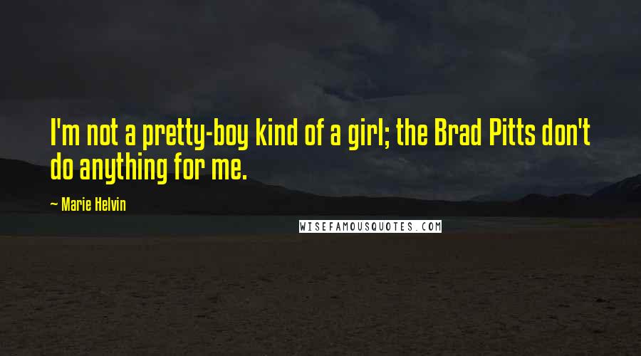 Marie Helvin Quotes: I'm not a pretty-boy kind of a girl; the Brad Pitts don't do anything for me.