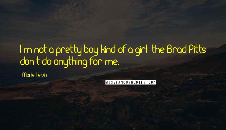 Marie Helvin Quotes: I'm not a pretty-boy kind of a girl; the Brad Pitts don't do anything for me.