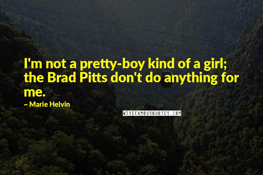 Marie Helvin Quotes: I'm not a pretty-boy kind of a girl; the Brad Pitts don't do anything for me.