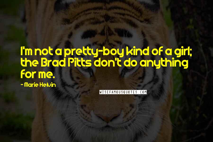 Marie Helvin Quotes: I'm not a pretty-boy kind of a girl; the Brad Pitts don't do anything for me.