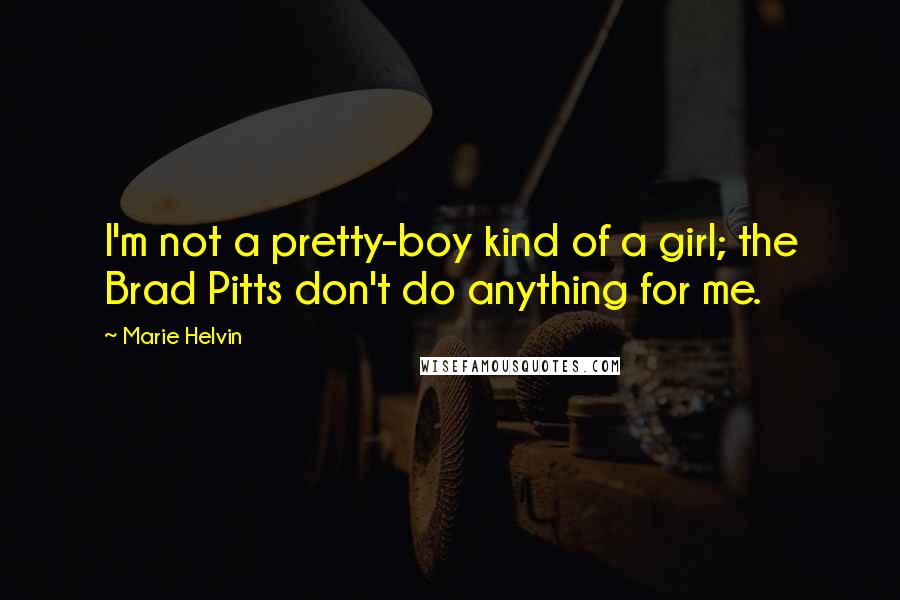 Marie Helvin Quotes: I'm not a pretty-boy kind of a girl; the Brad Pitts don't do anything for me.