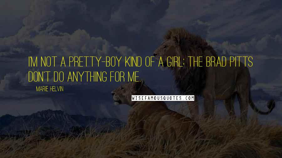 Marie Helvin Quotes: I'm not a pretty-boy kind of a girl; the Brad Pitts don't do anything for me.