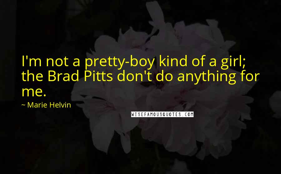 Marie Helvin Quotes: I'm not a pretty-boy kind of a girl; the Brad Pitts don't do anything for me.