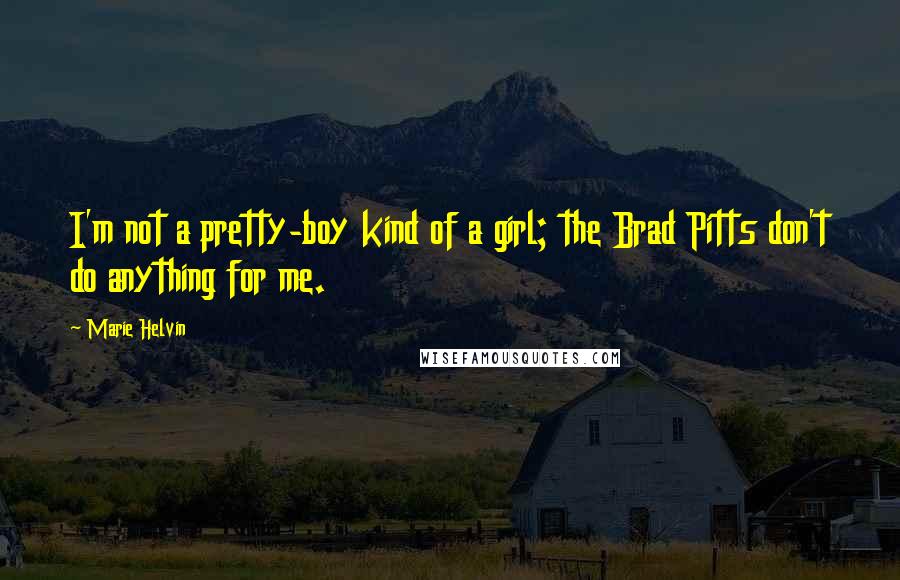 Marie Helvin Quotes: I'm not a pretty-boy kind of a girl; the Brad Pitts don't do anything for me.