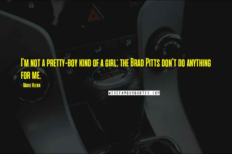 Marie Helvin Quotes: I'm not a pretty-boy kind of a girl; the Brad Pitts don't do anything for me.