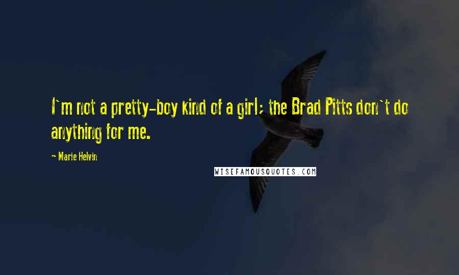 Marie Helvin Quotes: I'm not a pretty-boy kind of a girl; the Brad Pitts don't do anything for me.