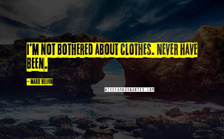 Marie Helvin Quotes: I'm not bothered about clothes. Never have been.