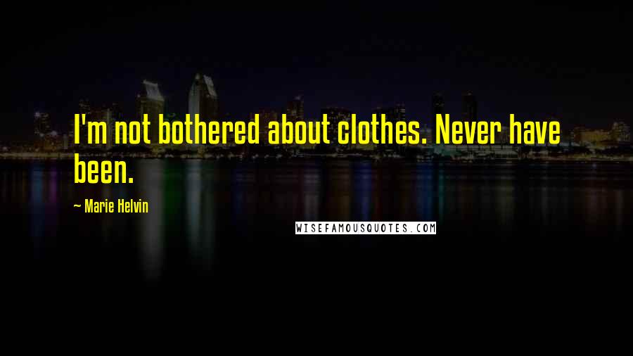 Marie Helvin Quotes: I'm not bothered about clothes. Never have been.