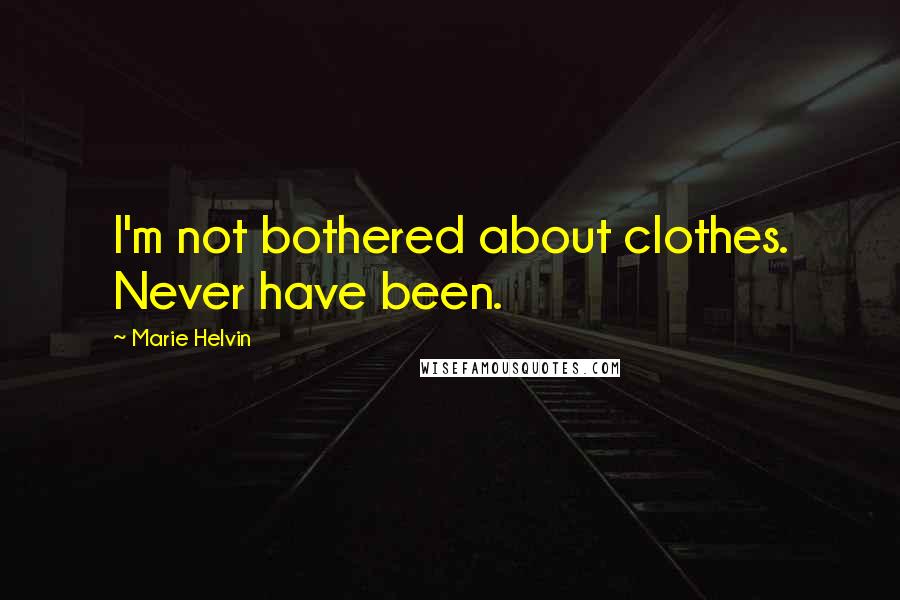 Marie Helvin Quotes: I'm not bothered about clothes. Never have been.