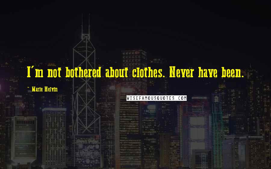 Marie Helvin Quotes: I'm not bothered about clothes. Never have been.