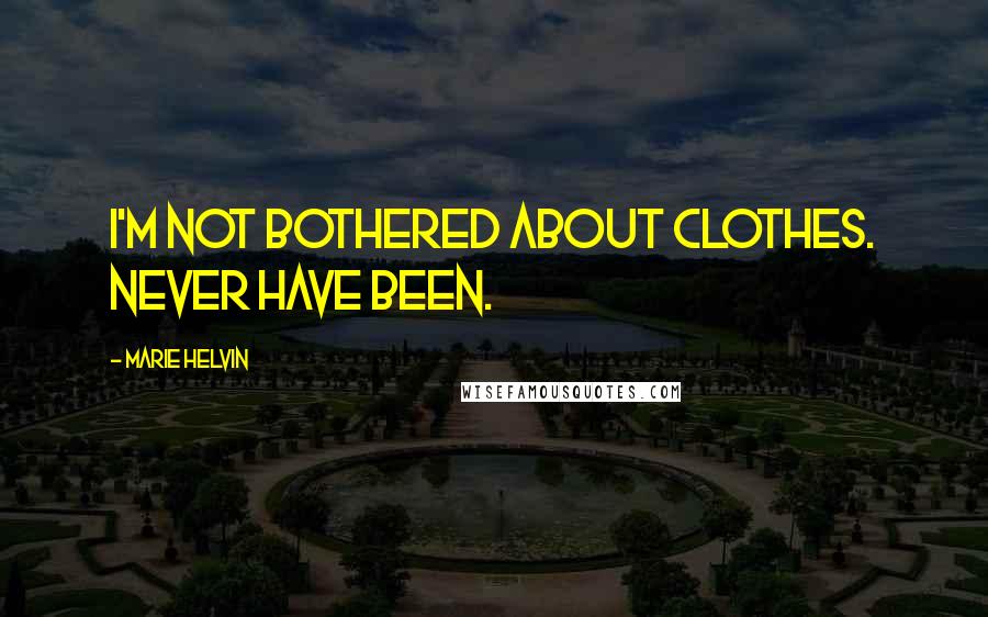 Marie Helvin Quotes: I'm not bothered about clothes. Never have been.