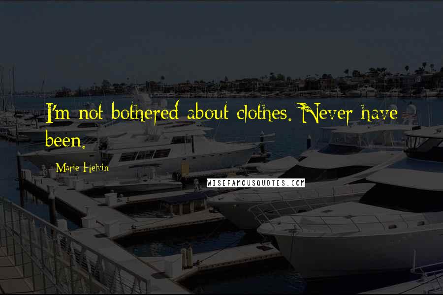 Marie Helvin Quotes: I'm not bothered about clothes. Never have been.