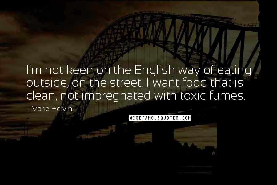 Marie Helvin Quotes: I'm not keen on the English way of eating outside, on the street. I want food that is clean, not impregnated with toxic fumes.