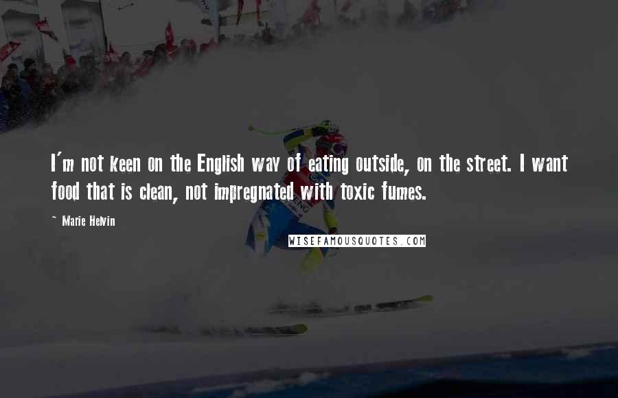 Marie Helvin Quotes: I'm not keen on the English way of eating outside, on the street. I want food that is clean, not impregnated with toxic fumes.