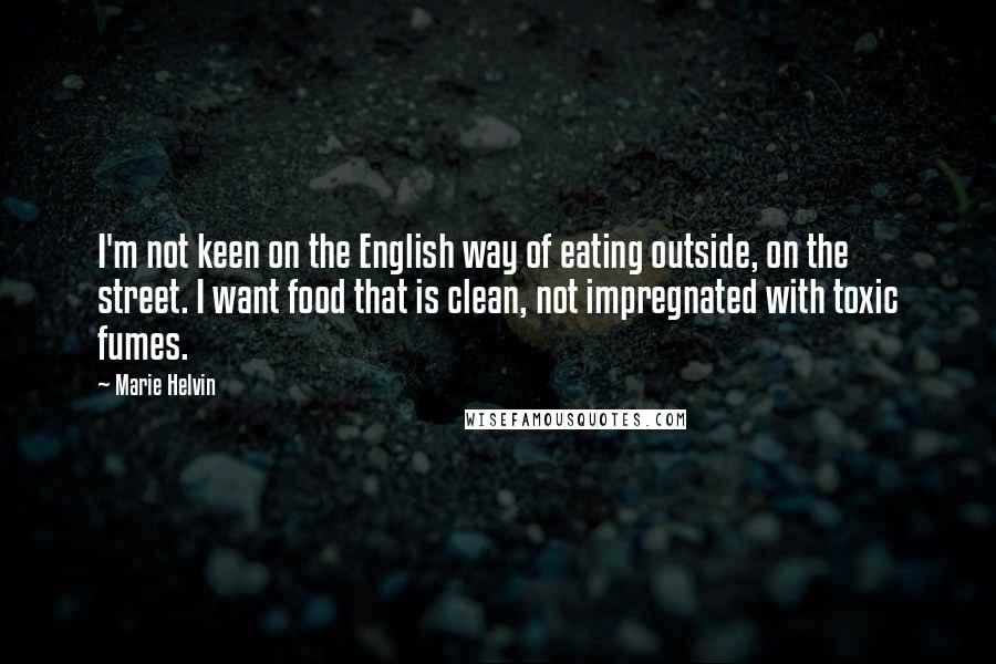 Marie Helvin Quotes: I'm not keen on the English way of eating outside, on the street. I want food that is clean, not impregnated with toxic fumes.