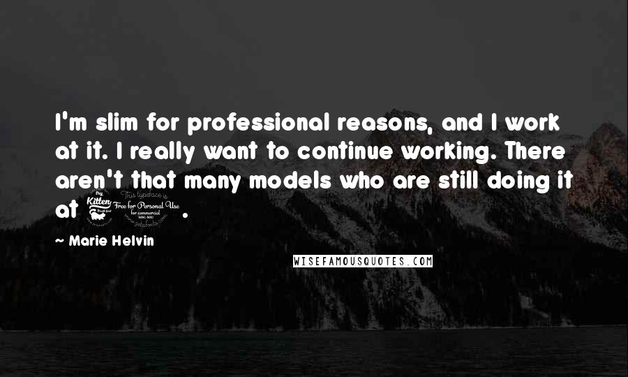 Marie Helvin Quotes: I'm slim for professional reasons, and I work at it. I really want to continue working. There aren't that many models who are still doing it at 60.