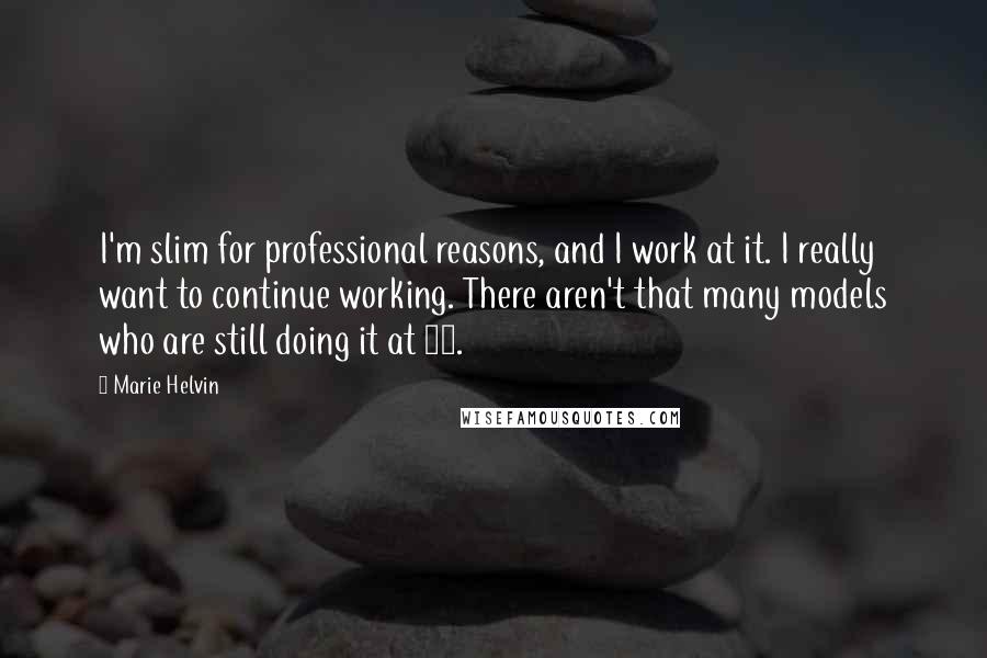 Marie Helvin Quotes: I'm slim for professional reasons, and I work at it. I really want to continue working. There aren't that many models who are still doing it at 60.