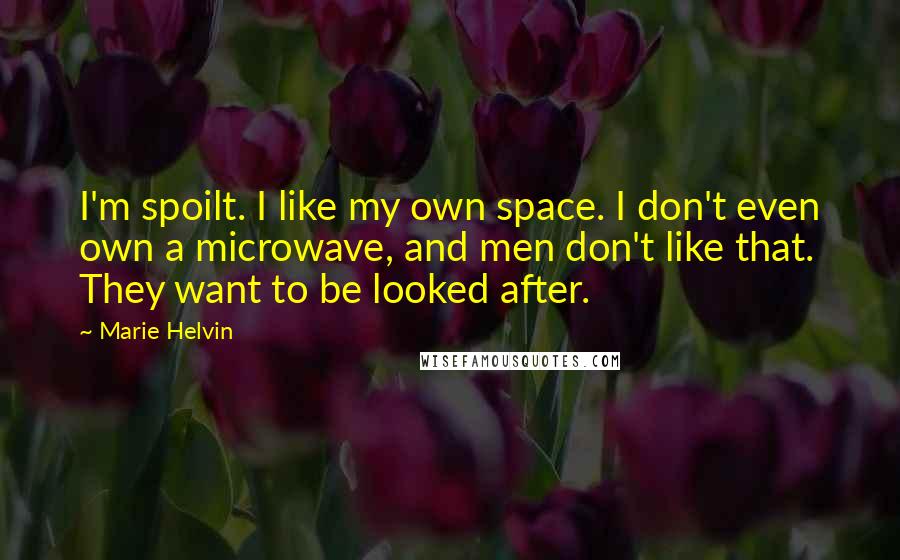 Marie Helvin Quotes: I'm spoilt. I like my own space. I don't even own a microwave, and men don't like that. They want to be looked after.