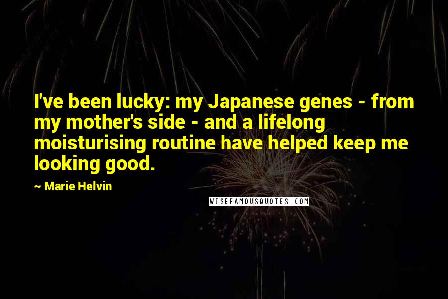 Marie Helvin Quotes: I've been lucky: my Japanese genes - from my mother's side - and a lifelong moisturising routine have helped keep me looking good.